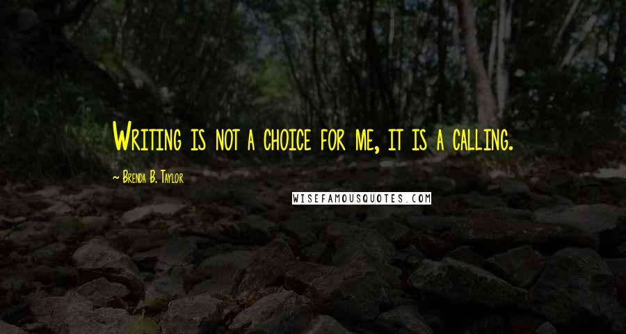 Brenda B. Taylor quotes: Writing is not a choice for me, it is a calling.