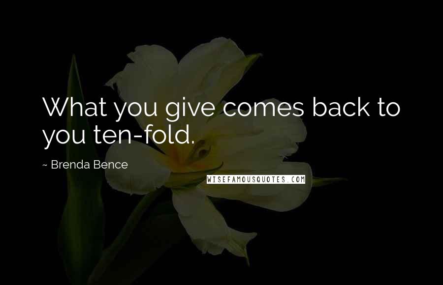 Brenda Bence quotes: What you give comes back to you ten-fold.