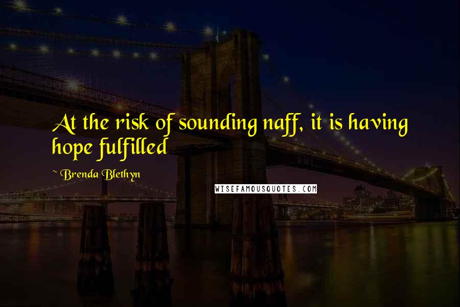 Brenda Blethyn quotes: At the risk of sounding naff, it is having hope fulfilled