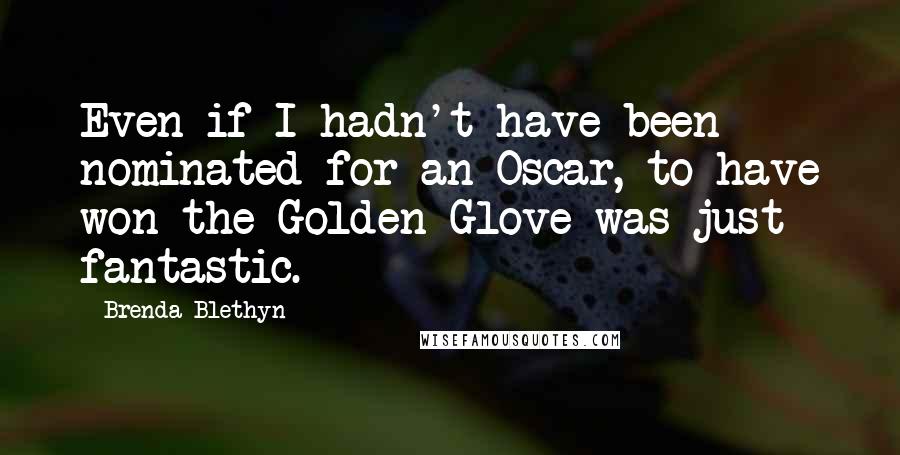 Brenda Blethyn quotes: Even if I hadn't have been nominated for an Oscar, to have won the Golden Glove was just fantastic.