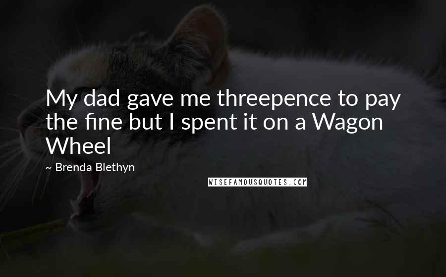 Brenda Blethyn quotes: My dad gave me threepence to pay the fine but I spent it on a Wagon Wheel