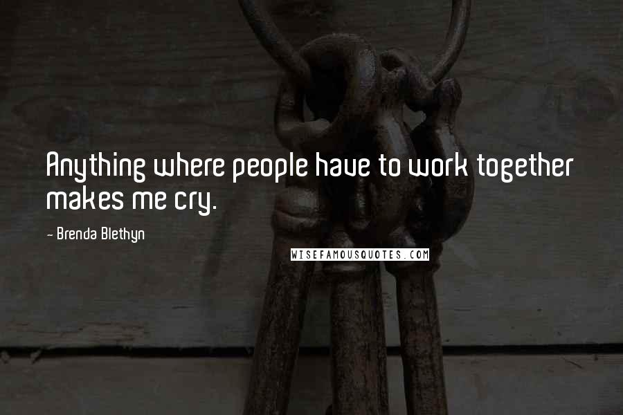 Brenda Blethyn quotes: Anything where people have to work together makes me cry.