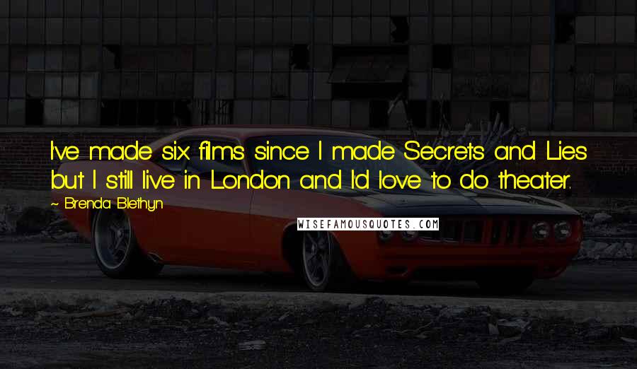 Brenda Blethyn quotes: I've made six films since I made Secrets and Lies but I still live in London and I'd love to do theater.