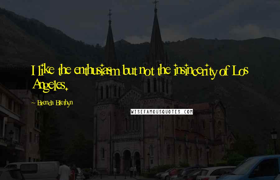 Brenda Blethyn quotes: I like the enthusiasm but not the insincerity of Los Angeles.