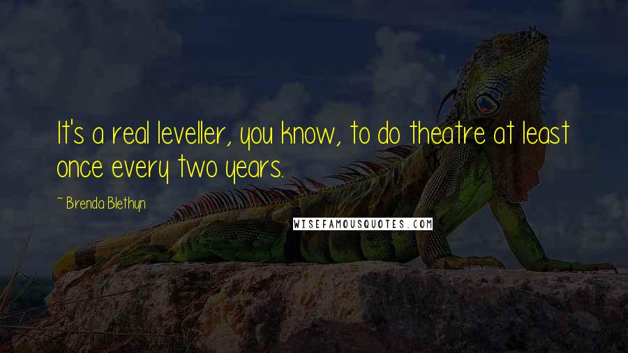 Brenda Blethyn quotes: It's a real leveller, you know, to do theatre at least once every two years.