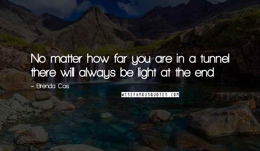 Brenda Cas quotes: No matter how far you are in a tunnel there will always be light at the end