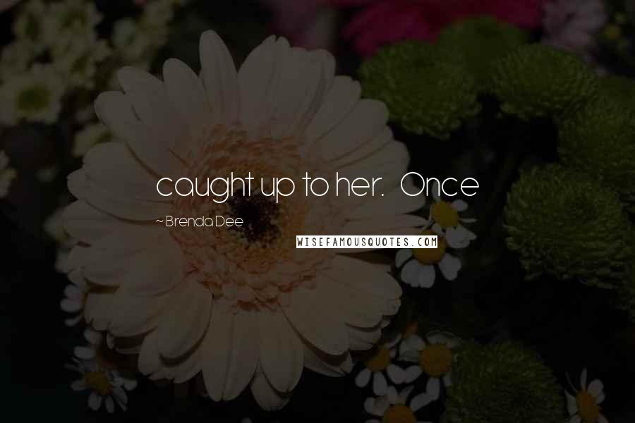 Brenda Dee quotes: caught up to her. Once