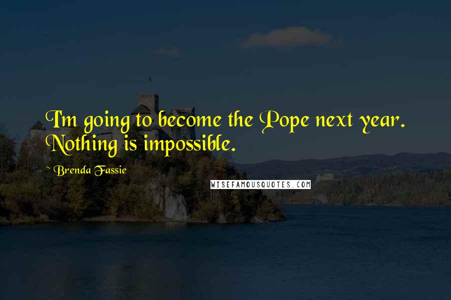 Brenda Fassie quotes: I'm going to become the Pope next year. Nothing is impossible.
