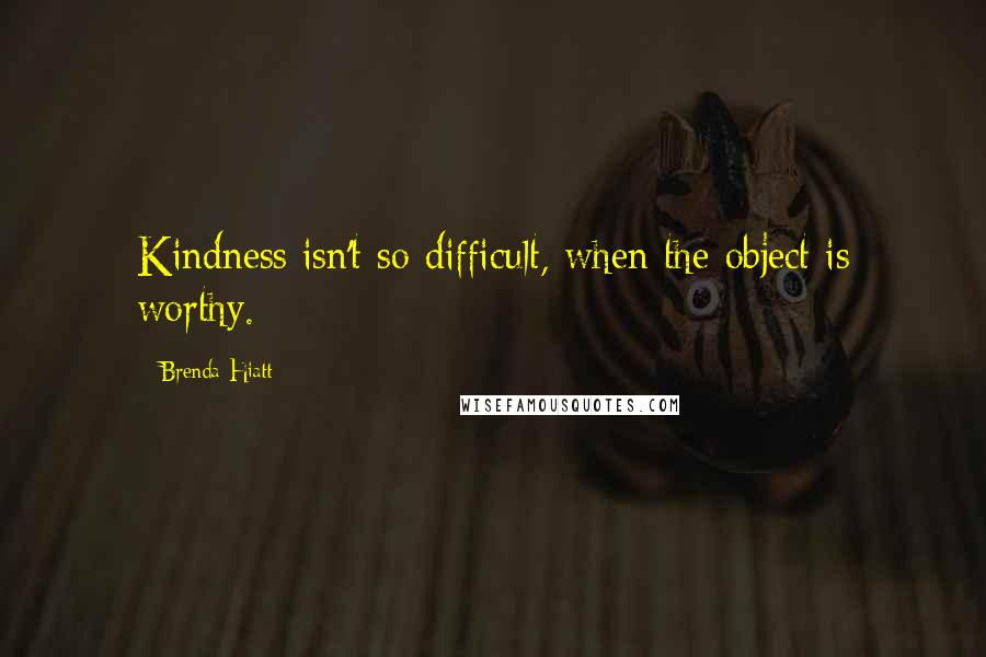 Brenda Hiatt quotes: Kindness isn't so difficult, when the object is worthy.