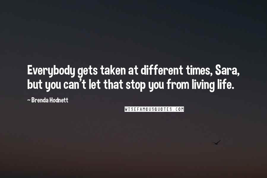Brenda Hodnett quotes: Everybody gets taken at different times, Sara, but you can't let that stop you from living life.