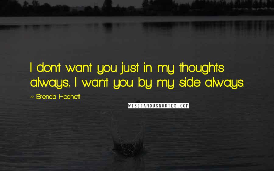 Brenda Hodnett quotes: I don't want you just in my thoughts always, I want you by my side always.