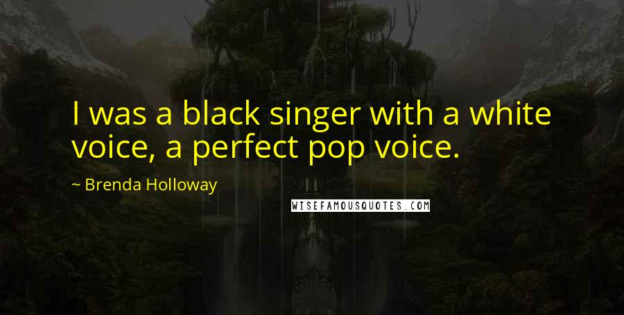 Brenda Holloway quotes: I was a black singer with a white voice, a perfect pop voice.