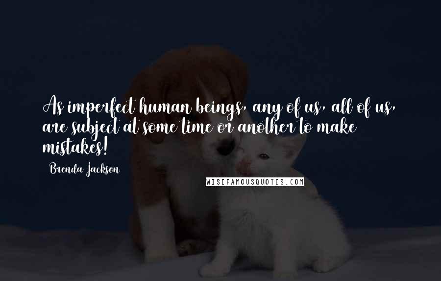 Brenda Jackson quotes: As imperfect human beings, any of us, all of us, are subject at some time or another to make mistakes!