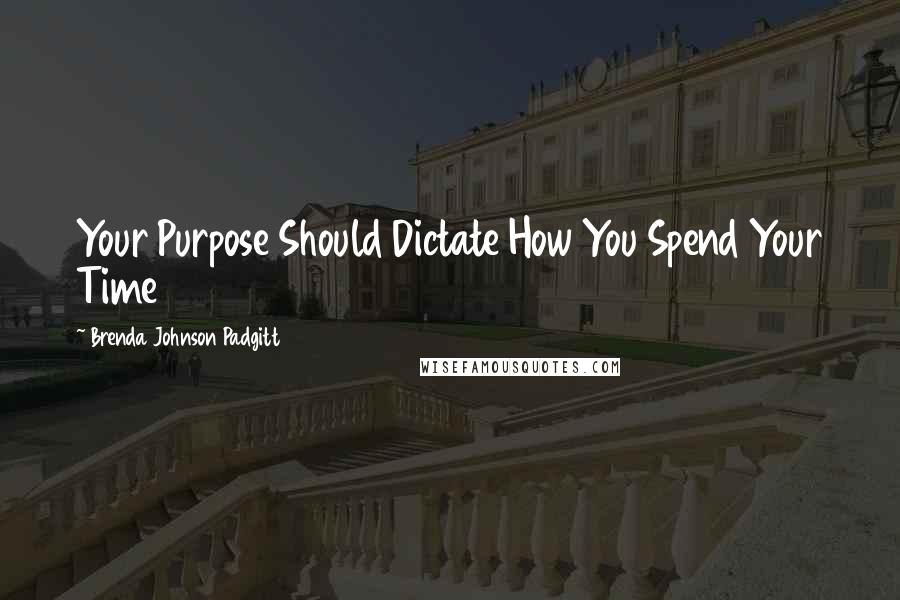 Brenda Johnson Padgitt quotes: Your Purpose Should Dictate How You Spend Your Time