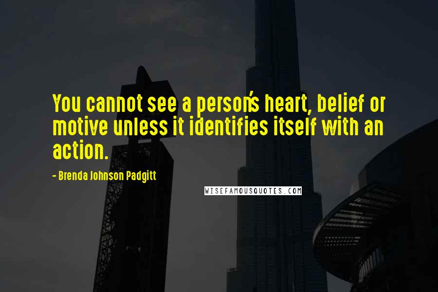 Brenda Johnson Padgitt quotes: You cannot see a person's heart, belief or motive unless it identifies itself with an action.
