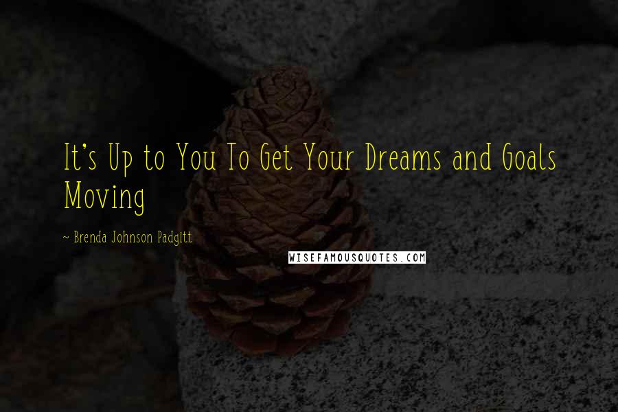 Brenda Johnson Padgitt quotes: It's Up to You To Get Your Dreams and Goals Moving