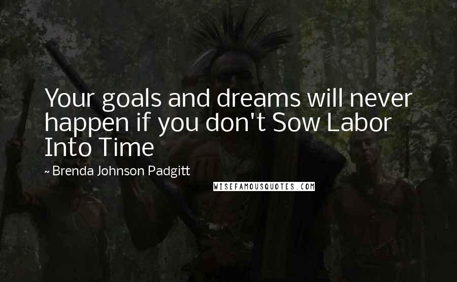 Brenda Johnson Padgitt quotes: Your goals and dreams will never happen if you don't Sow Labor Into Time