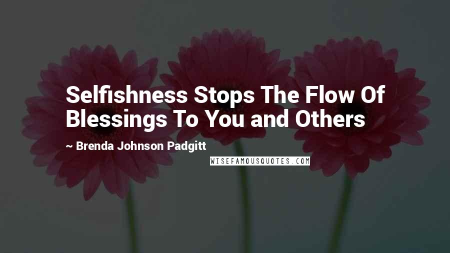 Brenda Johnson Padgitt quotes: Selfishness Stops The Flow Of Blessings To You and Others
