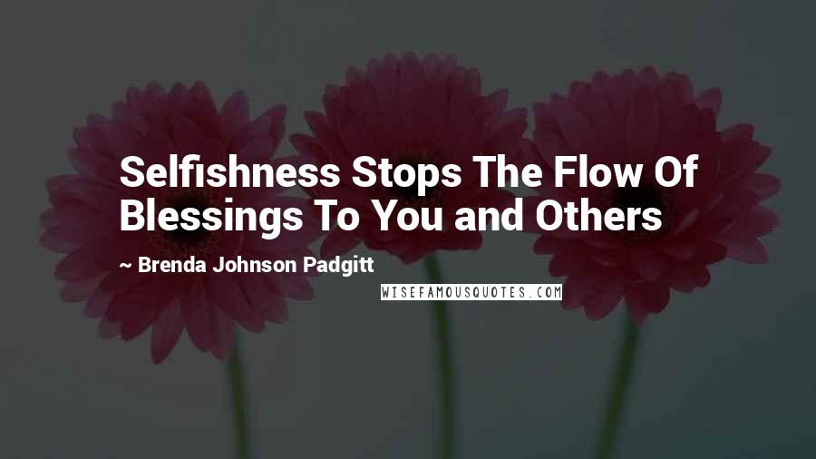 Brenda Johnson Padgitt quotes: Selfishness Stops The Flow Of Blessings To You and Others