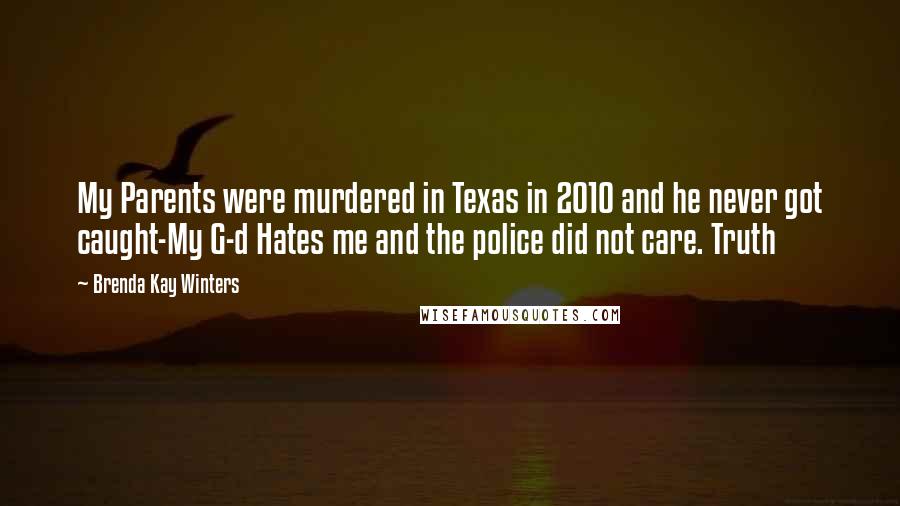 Brenda Kay Winters quotes: My Parents were murdered in Texas in 2010 and he never got caught-My G-d Hates me and the police did not care. Truth Brenda Kay Winters quotes: My Parents were murdered in Texas in 2010 and he never got caught-My G-d Hates me and the police did not care. Truth