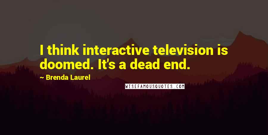 Brenda Laurel quotes: I think interactive television is doomed. It's a dead end.