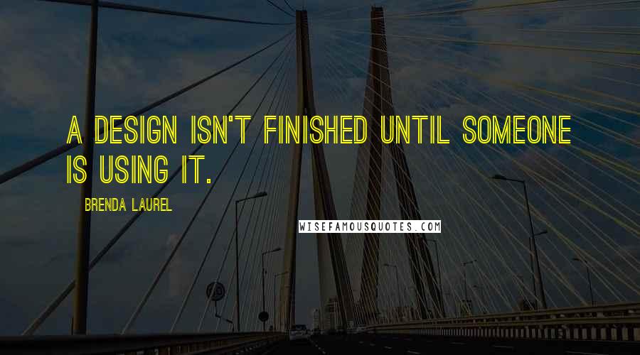 Brenda Laurel quotes: A design isn't finished until someone is using it.