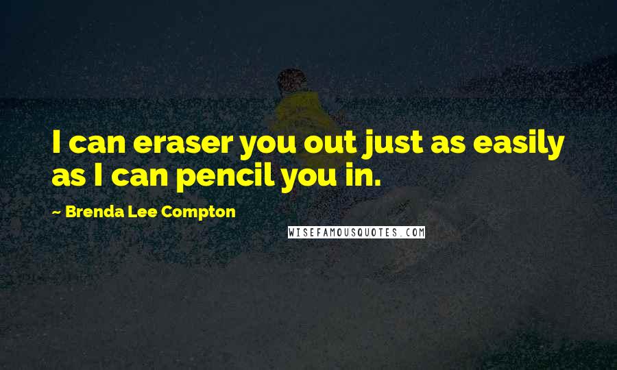 Brenda Lee Compton quotes: I can eraser you out just as easily as I can pencil you in.