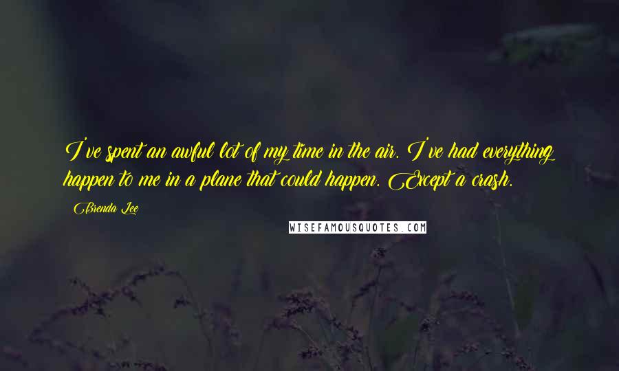 Brenda Lee quotes: I've spent an awful lot of my time in the air. I've had everything happen to me in a plane that could happen. Except a crash. Brenda Lee quotes: I've spent an awful lot of my time in the air. I've had everything happen to me in a plane that could happen. Except a crash.