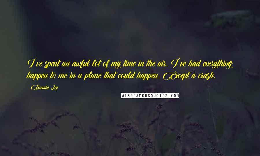 Brenda Lee quotes: I've spent an awful lot of my time in the air. I've had everything happen to me in a plane that could happen. Except a crash.