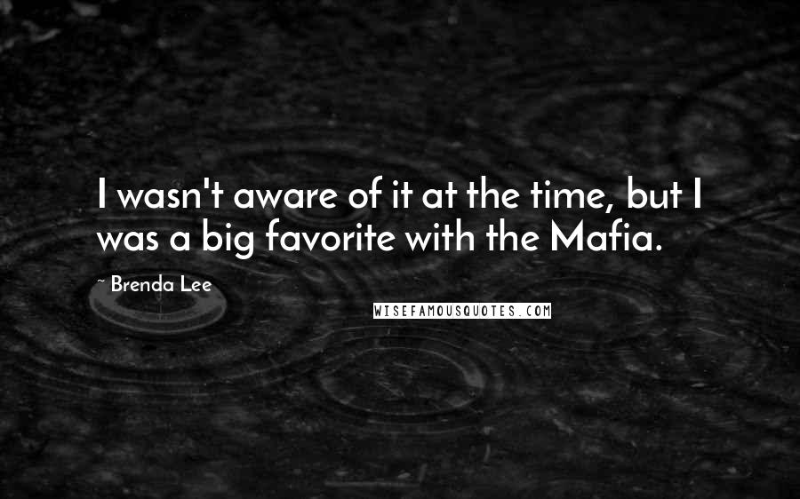 Brenda Lee quotes: I wasn't aware of it at the time, but I was a big favorite with the Mafia.