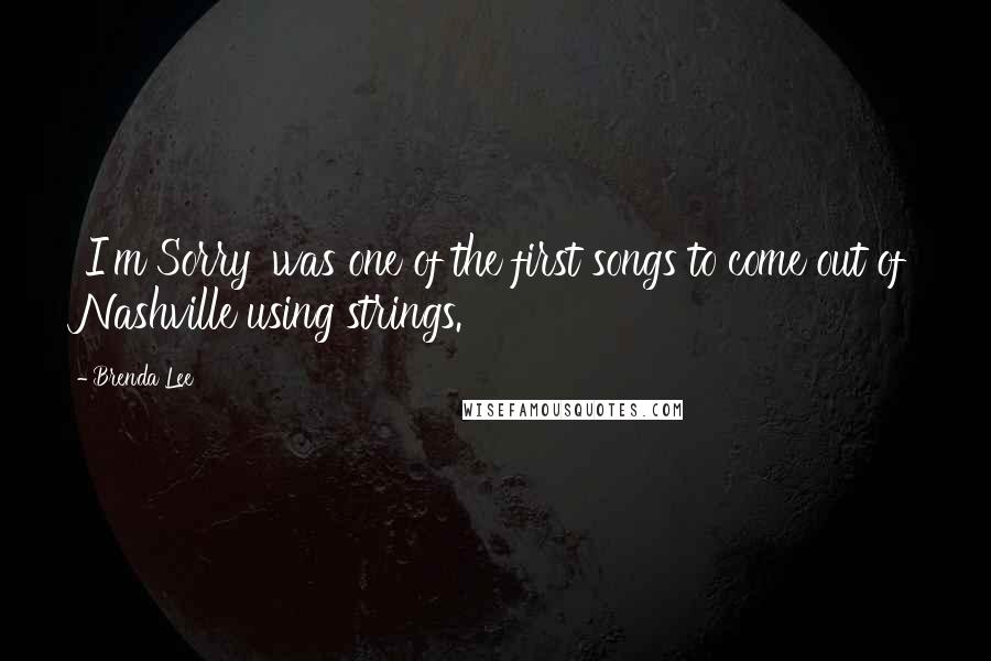 Brenda Lee quotes: 'I'm Sorry' was one of the first songs to come out of Nashville using strings.