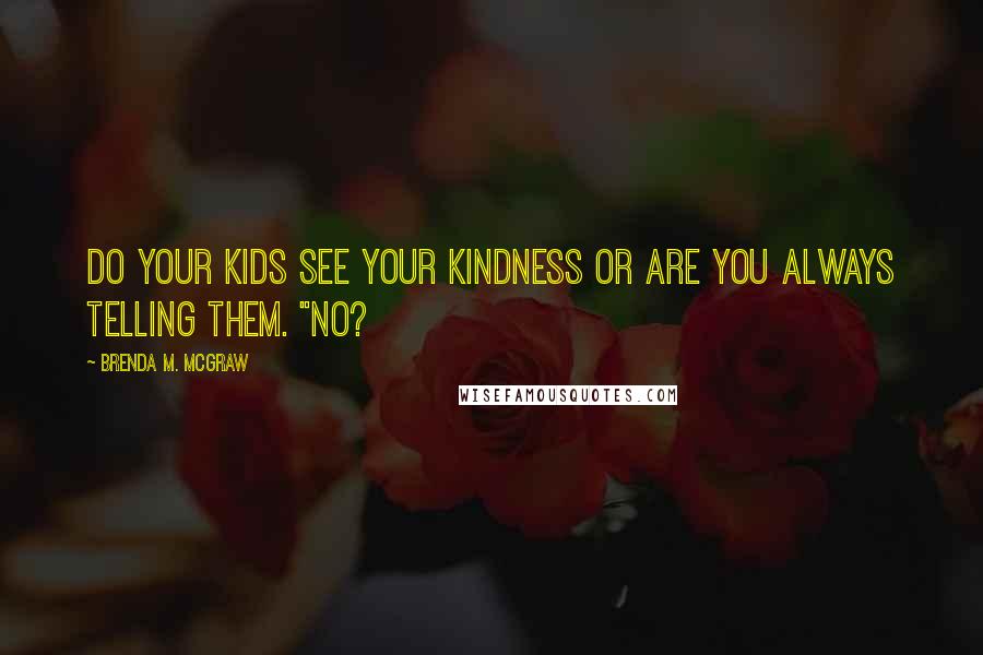 Brenda M. McGraw quotes: Do your kids see your kindness or are you always telling them. "NO?