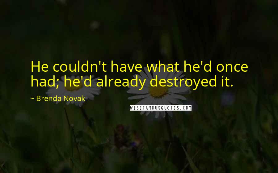 Brenda Novak quotes: He couldn't have what he'd once had; he'd already destroyed it.