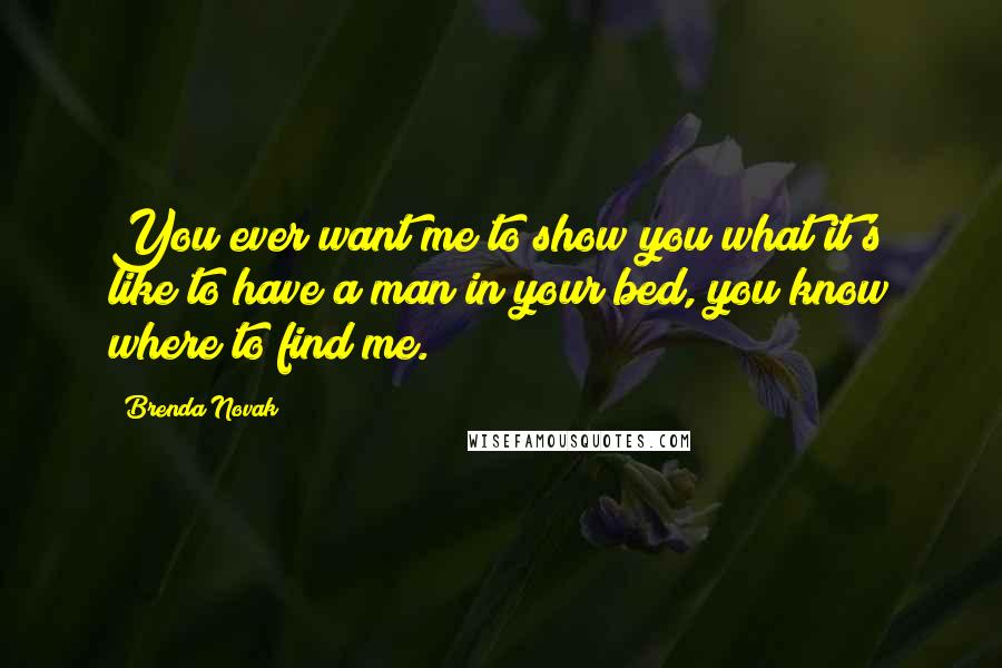 Brenda Novak quotes: You ever want me to show you what it's like to have a man in your bed, you know where to find me.