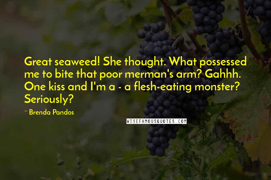 Brenda Pandos quotes: Great seaweed! She thought. What possessed me to bite that poor merman's arm? Gahhh. One kiss and I'm a - a flesh-eating monster? Seriously?