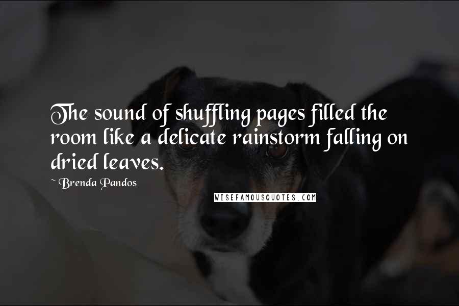 Brenda Pandos quotes: The sound of shuffling pages filled the room like a delicate rainstorm falling on dried leaves.