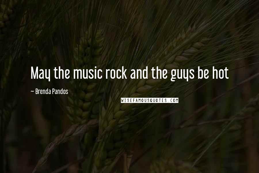 Brenda Pandos quotes: May the music rock and the guys be hot