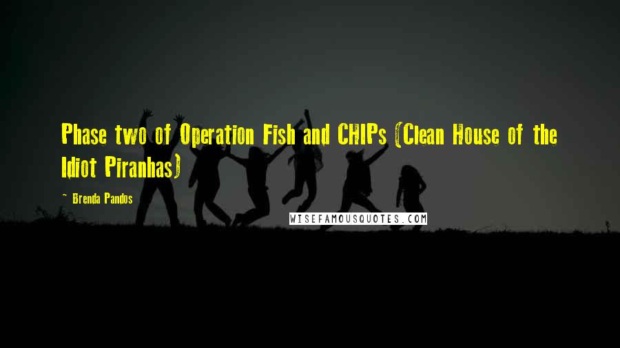 Brenda Pandos quotes: Phase two of Operation Fish and CHIPs (Clean House of the Idiot Piranhas)