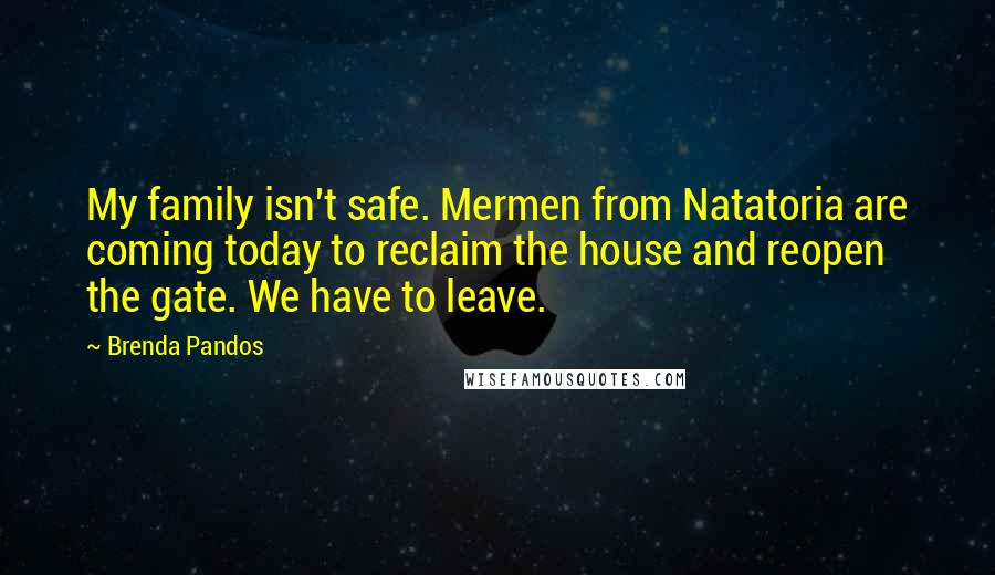 Brenda Pandos quotes: My family isn't safe. Mermen from Natatoria are coming today to reclaim the house and reopen the gate. We have to leave.