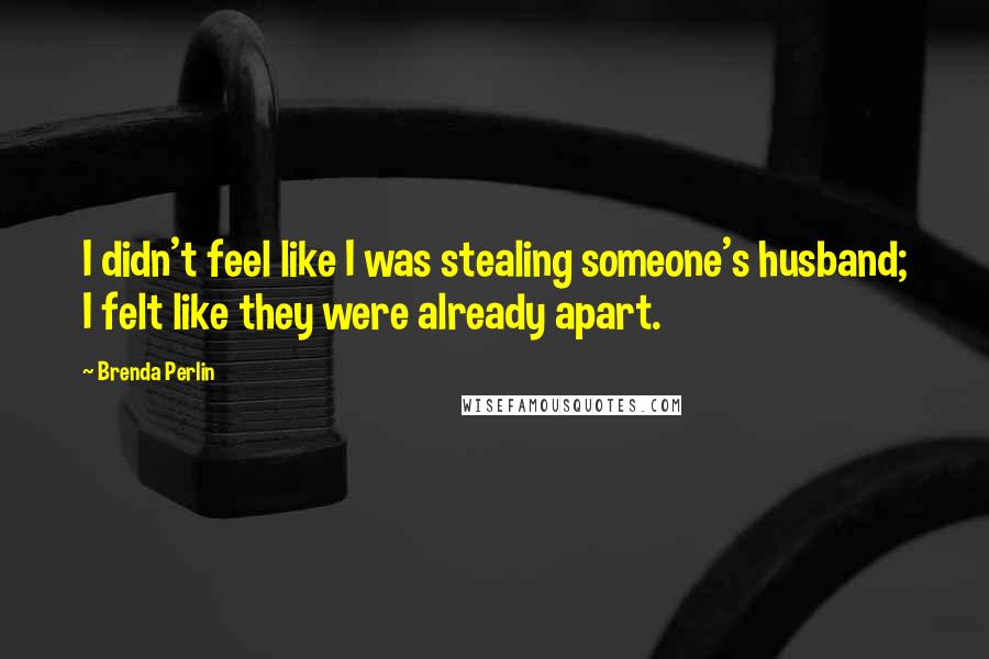 Brenda Perlin quotes: I didn't feel like I was stealing someone's husband; I felt like they were already apart.