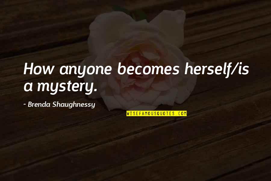 Brenda Quotes By Brenda Shaughnessy: How anyone becomes herself/is a mystery.
