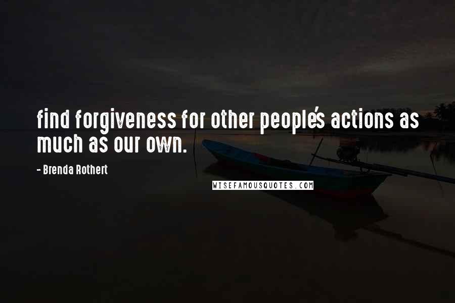 Brenda Rothert quotes: find forgiveness for other people's actions as much as our own.