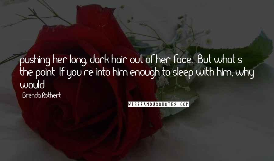 Brenda Rothert quotes: pushing her long, dark hair out of her face. "But what's the point? If you're into him enough to sleep with him, why would