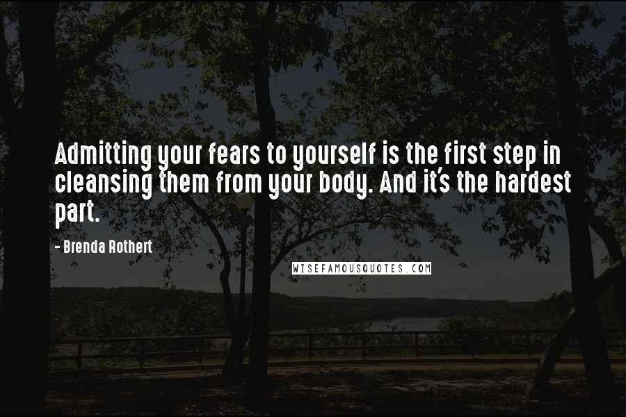 Brenda Rothert quotes: Admitting your fears to yourself is the first step in cleansing them from your body. And it's the hardest part.