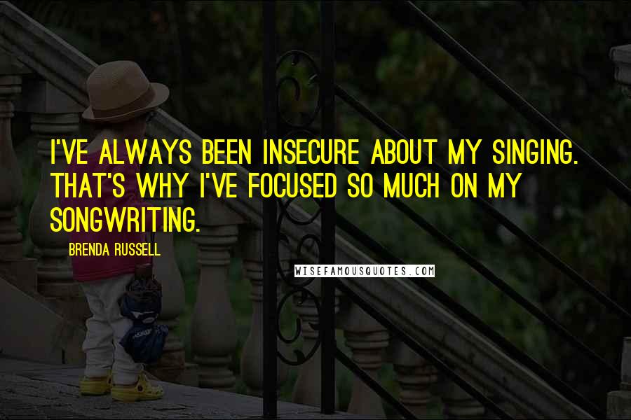 Brenda Russell quotes: I've always been insecure about my singing. That's why I've focused so much on my songwriting.