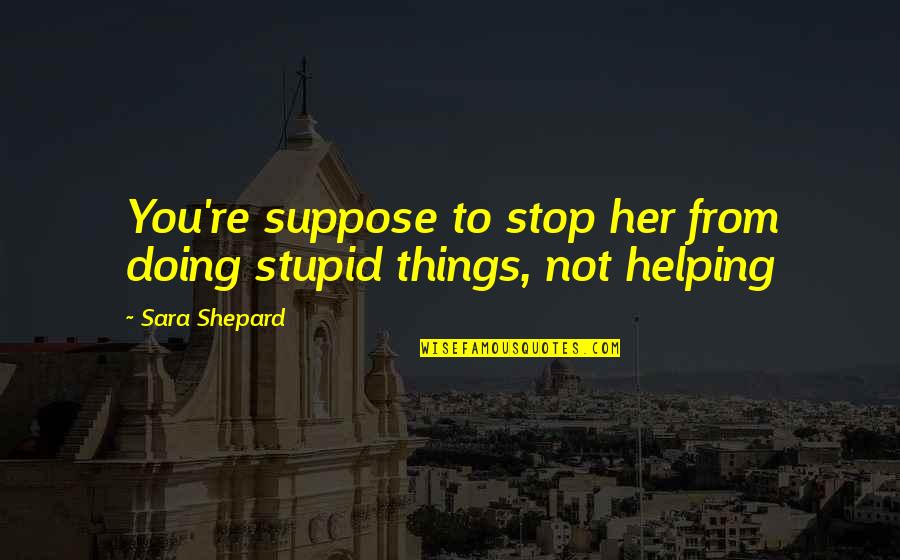 Brenda Schaeffer Quotes By Sara Shepard: You're suppose to stop her from doing stupid