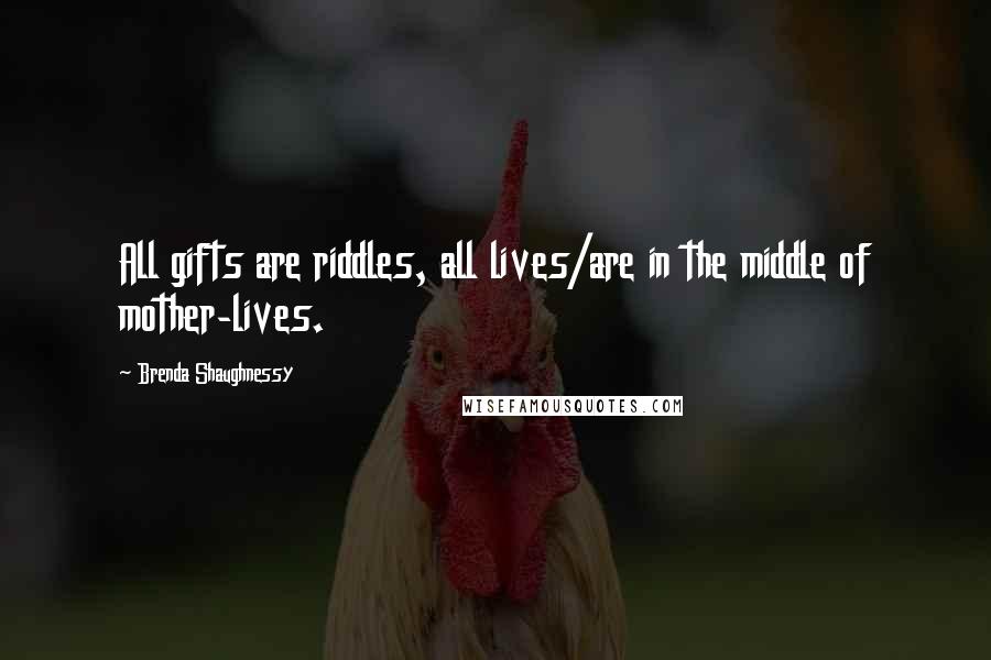 Brenda Shaughnessy quotes: All gifts are riddles, all lives/are in the middle of mother-lives.