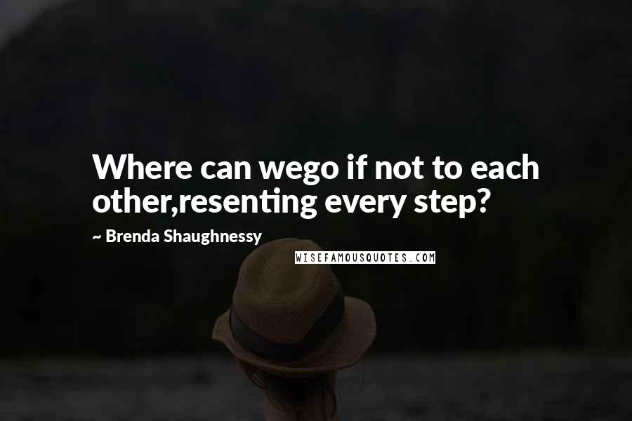 Brenda Shaughnessy quotes: Where can wego if not to each other,resenting every step?