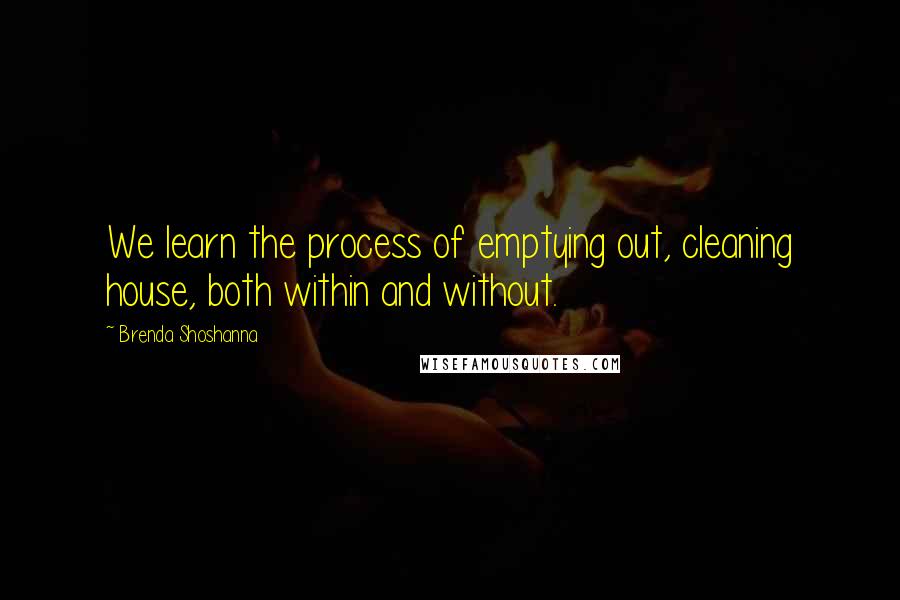 Brenda Shoshanna quotes: We learn the process of emptying out, cleaning house, both within and without.