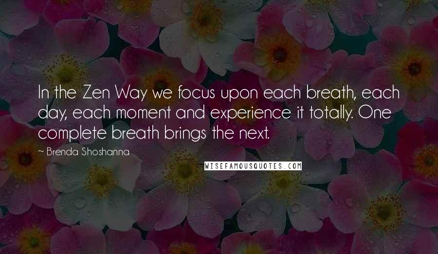 Brenda Shoshanna quotes: In the Zen Way we focus upon each breath, each day, each moment and experience it totally. One complete breath brings the next.